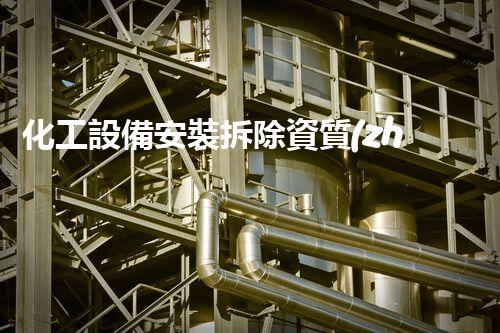 化工設備安裝拆除資質(zhì)企業(yè)：掌握行業(yè)核心，成就你的安全之路！